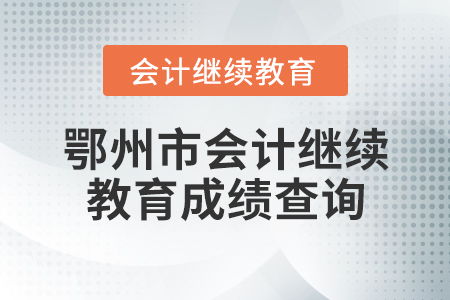 鄂州市會(huì)計(jì)繼續(xù)教育成績查詢指南與教育咨詢服務(wù)說明